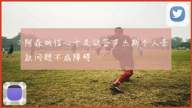 阿森纳信心十足欲签罗杰斯个人条款问题不成障碍