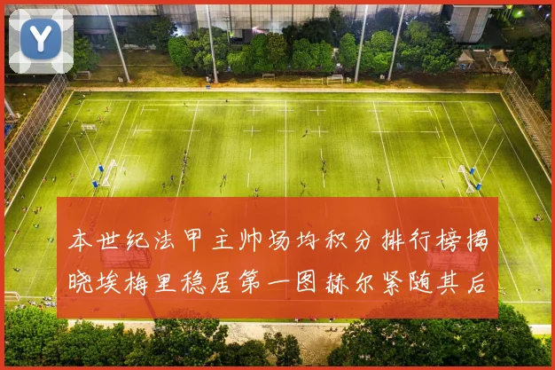 本世纪法甲主帅场均积分排行榜揭晓埃梅里稳居第一图赫尔紧随其后