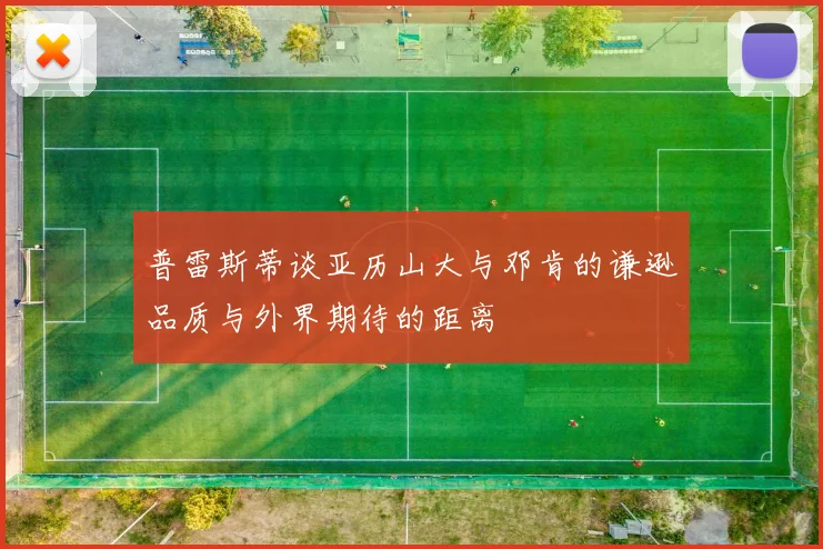 普雷斯蒂谈亚历山大与邓肯的谦逊品质与外界期待的距离