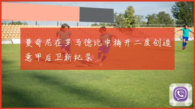 曼奇尼在罗马德比中梅开二度创造意甲后卫新纪录