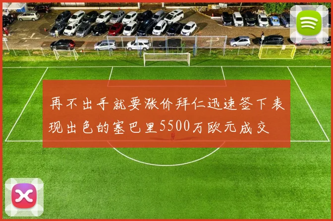 再不出手就要涨价拜仁迅速签下表现出色的塞巴里5500万欧元成交
