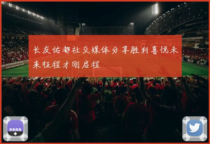 长友佑都社交媒体分享胜利喜悦未来征程才刚启程