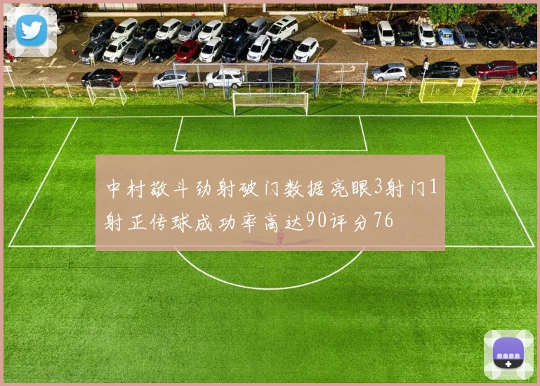 中村敬斗劲射破门数据亮眼3射门1射正传球成功率高达90评分76