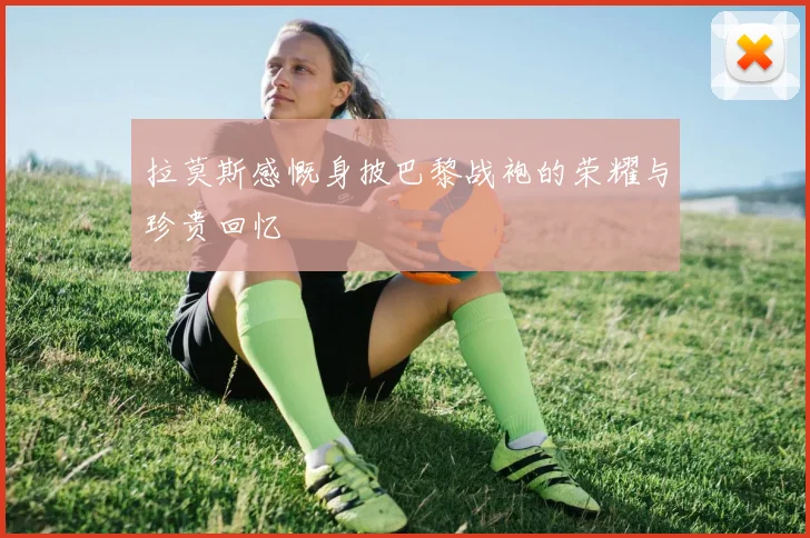拉莫斯感慨身披巴黎战袍的荣耀与珍贵回忆