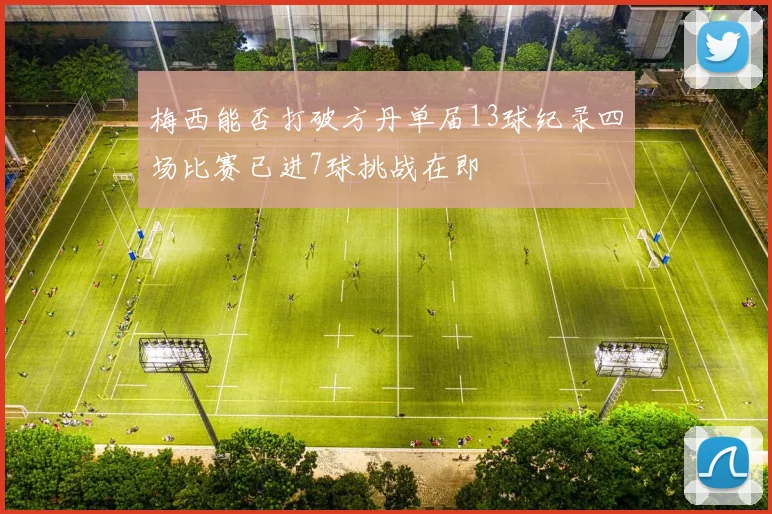 梅西能否打破方丹单届13球纪录四场比赛已进7球挑战在即