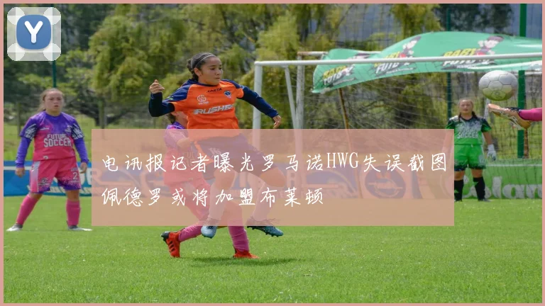 电讯报记者曝光罗马诺HWG失误截图佩德罗或将加盟布莱顿