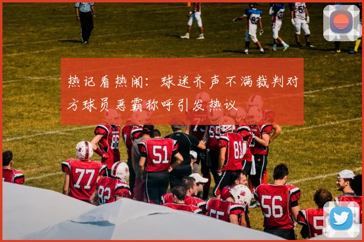 热记看热闹：球迷齐声不满裁判对方球员恶霸称呼引发热议