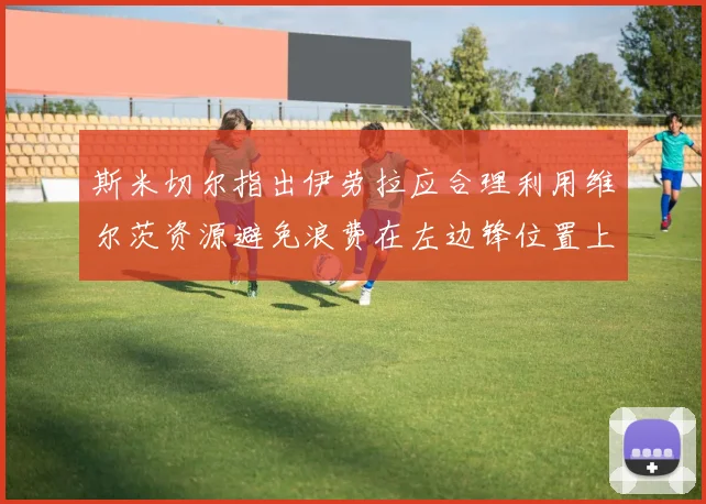 斯米切尔指出伊劳拉应合理利用维尔茨资源避免浪费在左边锋位置上