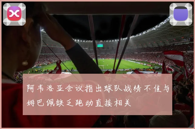 阿韦洛亚会议指出球队战绩不佳与姆巴佩缺乏跑动直接相关