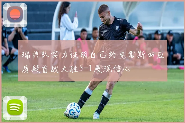瑞典队实力证明自己约克雷斯回应质疑首战大胜5-1展现信心